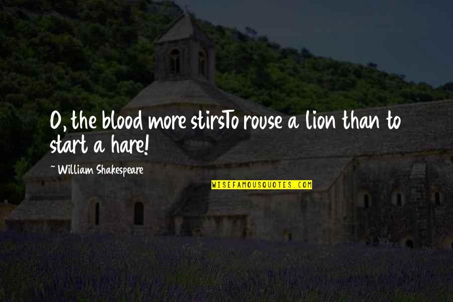 Lion O Quotes By William Shakespeare: O, the blood more stirsTo rouse a lion Lion O Quotes By William Shakespeare: O, the blood more stirsTo rouse a lion