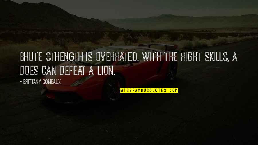 Lion Quotes By Brittany Comeaux: Brute strength is overrated. With the right skills,