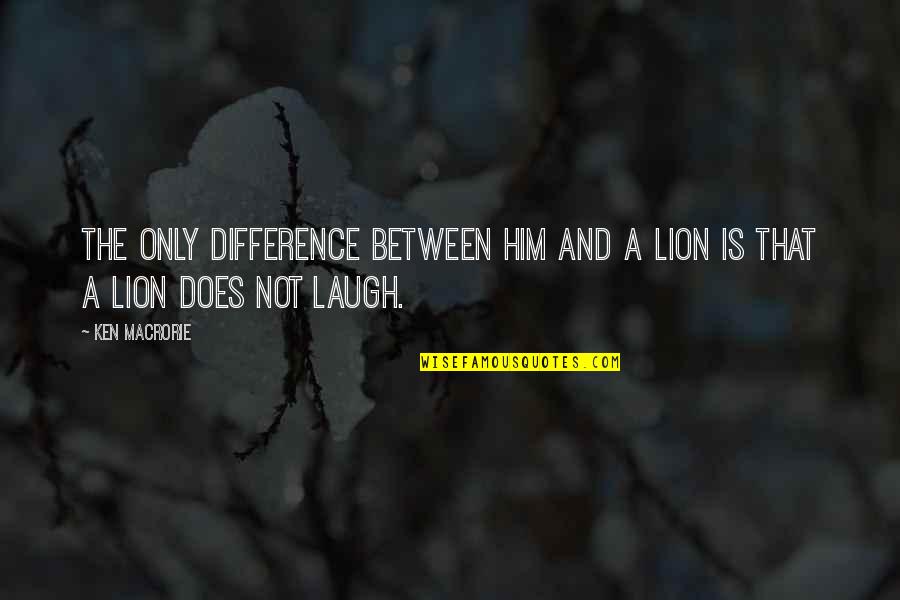 Lion Quotes By Ken Macrorie: The only difference between him and a lion