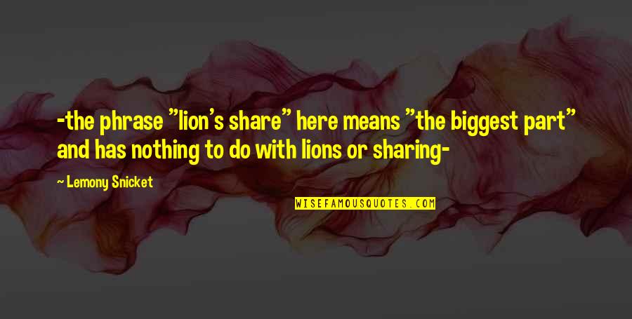 Lion Quotes By Lemony Snicket: -the phrase "lion's share" here means "the biggest