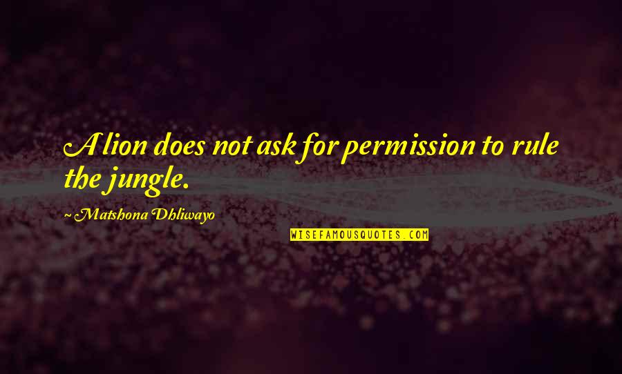 Lion Quotes By Matshona Dhliwayo: A lion does not ask for permission to