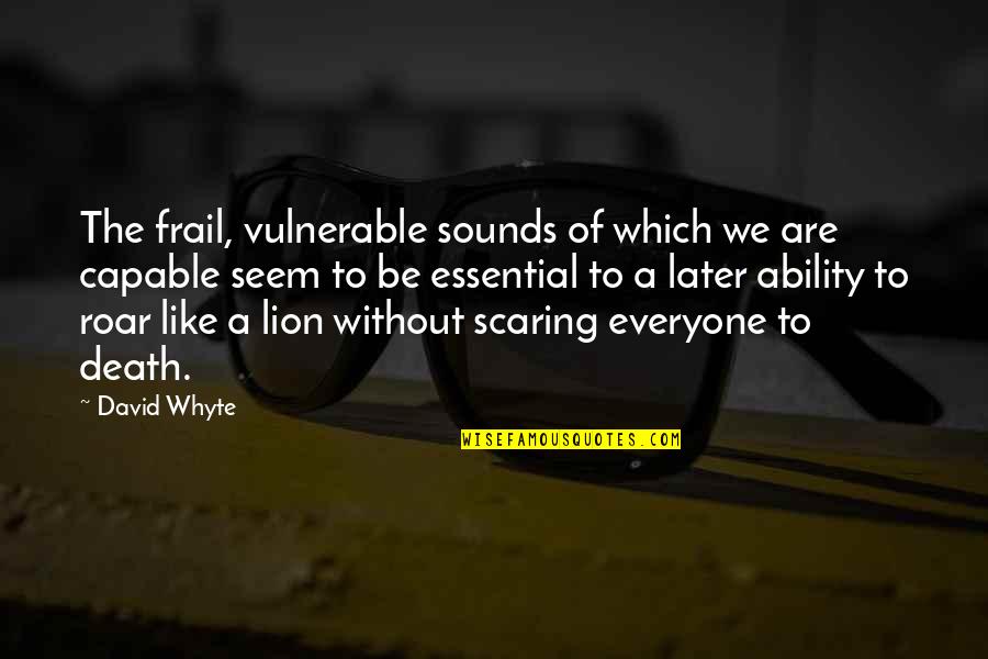 Lion Roar Quotes By David Whyte: The frail, vulnerable sounds of which we are