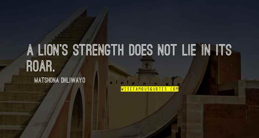 Lion Roar Quotes By Matshona Dhliwayo: A lion's strength does not lie in its