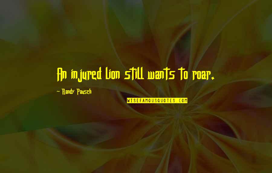 Lion Roar Quotes By Randy Pausch: An injured lion still wants to roar.