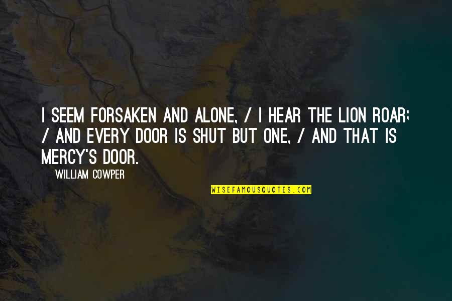 Lion Roar Quotes By William Cowper: I seem forsaken and alone, / I hear