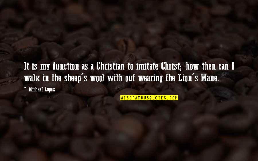 Lion Sheep Quotes By Michael Lopez: It is my function as a Christian to Lion Sheep Quotes By Michael Lopez: It is my function as a Christian to