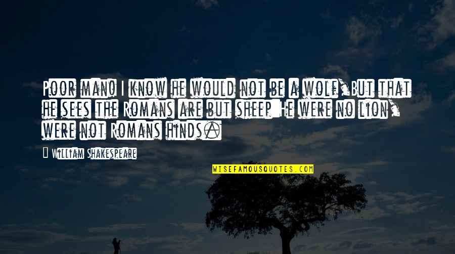 Lion Sheep Quotes By William Shakespeare: Poor man! I know he would not be Lion Sheep Quotes By William Shakespeare: Poor man! I know he would not be