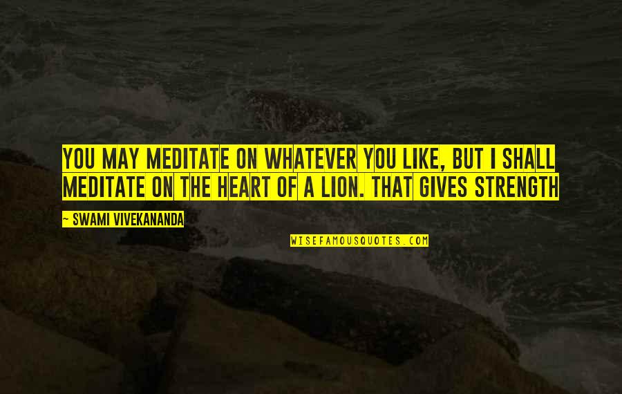 Lion Strength Quotes By Swami Vivekananda: You may meditate on whatever you like, but