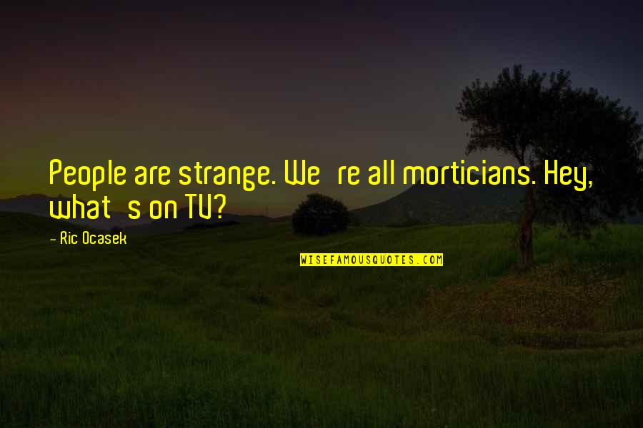 Lion Tamers Quotes By Ric Ocasek: People are strange. We're all morticians. Hey, what's
