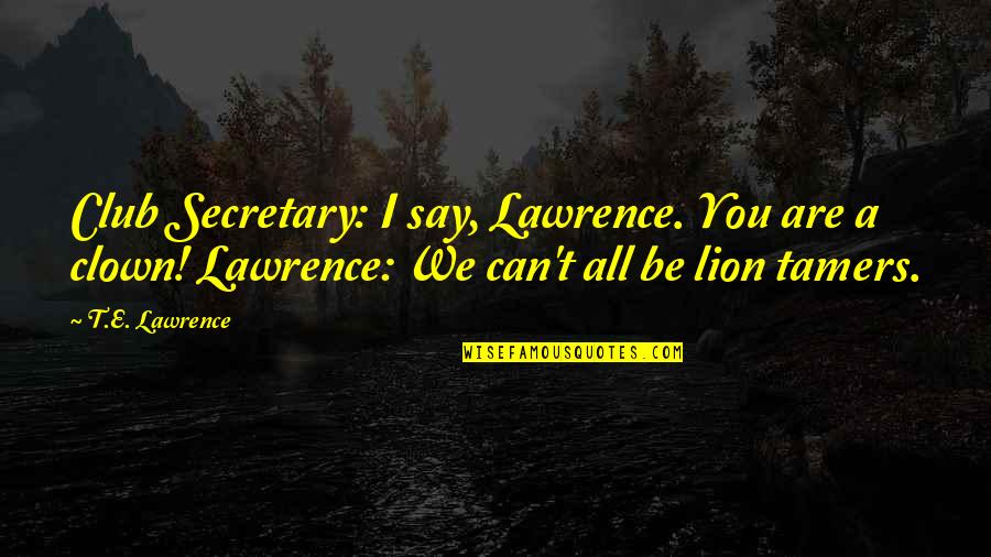 Lion Tamers Quotes By T.E. Lawrence: Club Secretary: I say, Lawrence. You are a