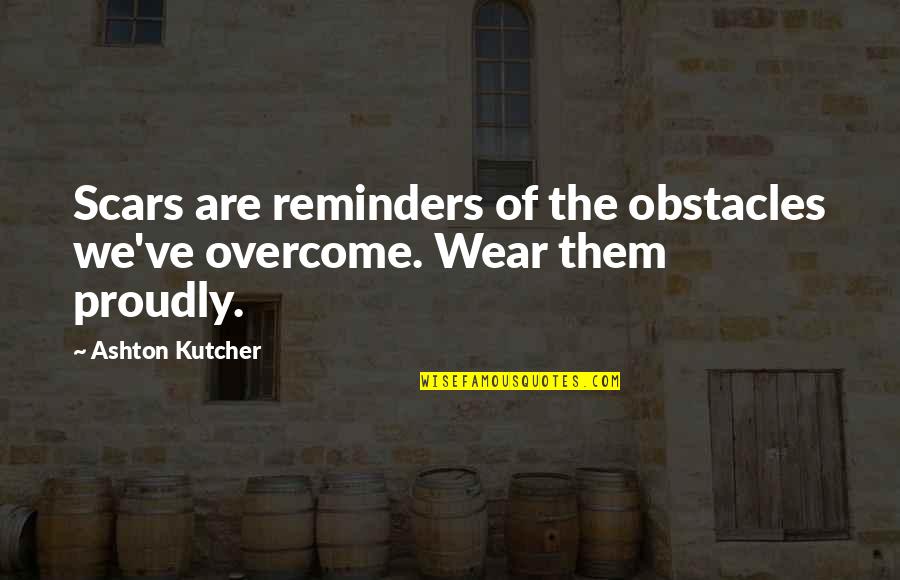 Lion The Witch And The Wardrobe Edmund Quotes By Ashton Kutcher: Scars are reminders of the obstacles we've overcome.