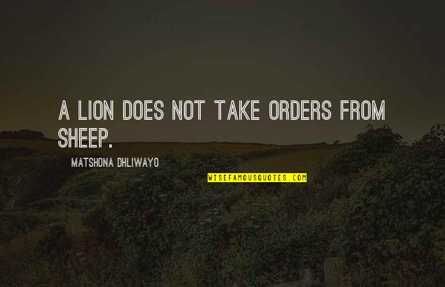 Lion Vs Sheep Quotes By Matshona Dhliwayo: A lion does not take orders from sheep.