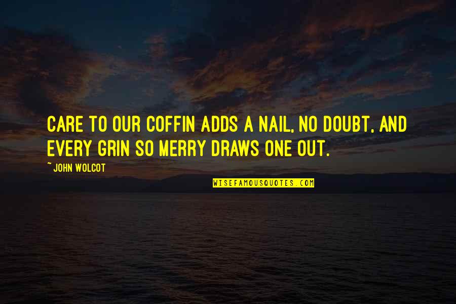 Lion Wisdom Quotes By John Wolcot: Care to our coffin adds a nail, no