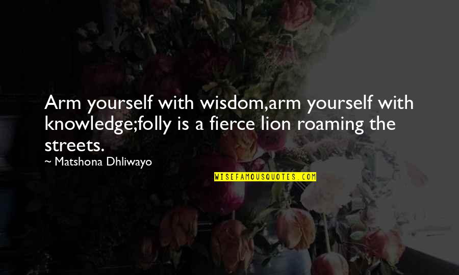 Lion Wisdom Quotes By Matshona Dhliwayo: Arm yourself with wisdom,arm yourself with knowledge;folly is Lion Wisdom Quotes By Matshona Dhliwayo: Arm yourself with wisdom,arm yourself with knowledge;folly is