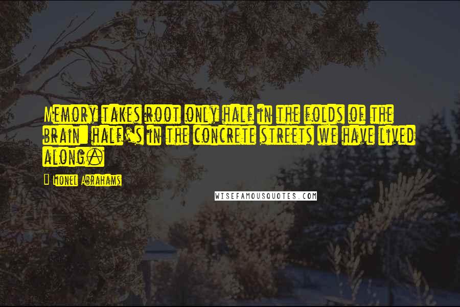 Lionel Abrahams quotes: Memory takes root only half in the folds of the brain: half's in the concrete streets we have lived along.