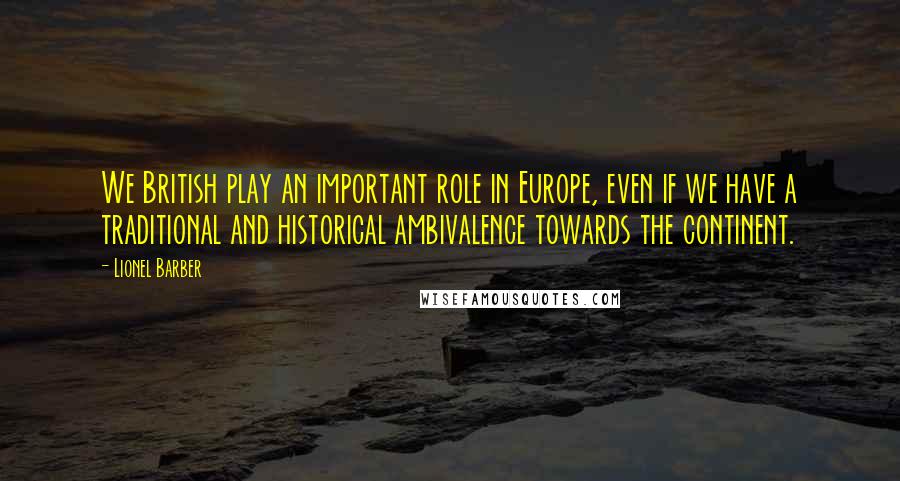 Lionel Barber quotes: We British play an important role in Europe, even if we have a traditional and historical ambivalence towards the continent.