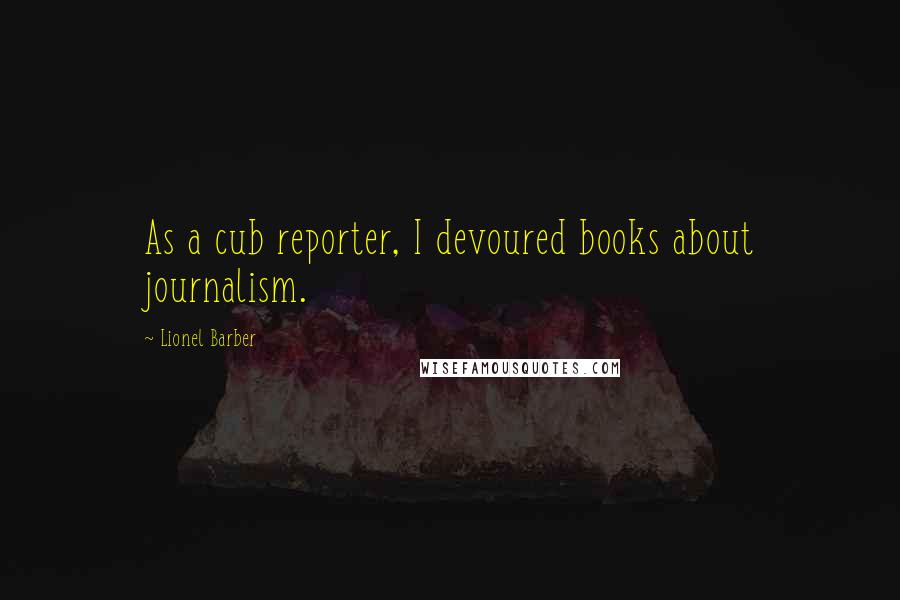 Lionel Barber quotes: As a cub reporter, I devoured books about journalism.