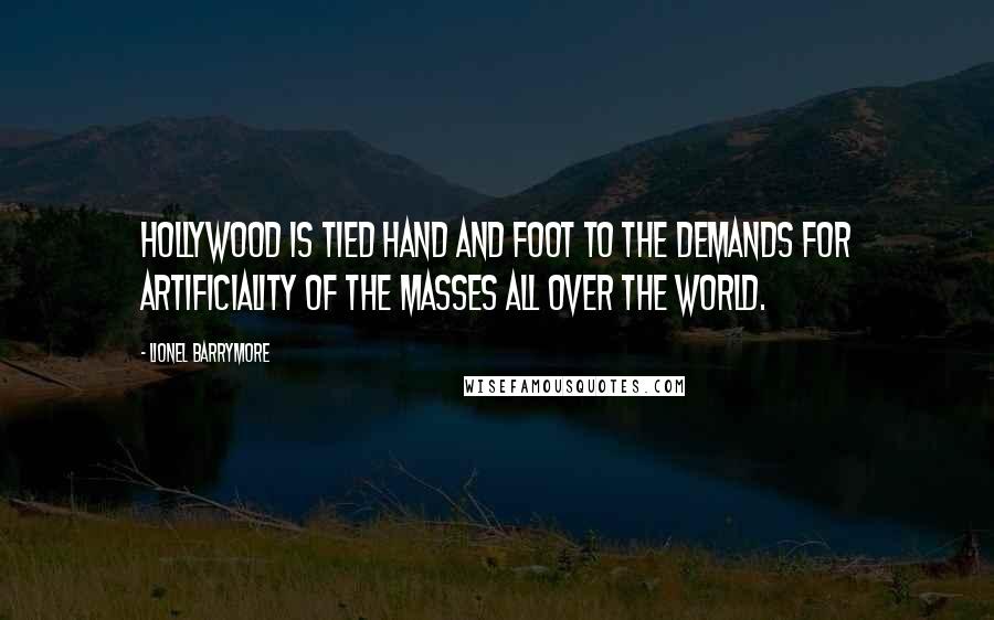 Lionel Barrymore quotes: Hollywood is tied hand and foot to the demands for artificiality of the masses all over the world.