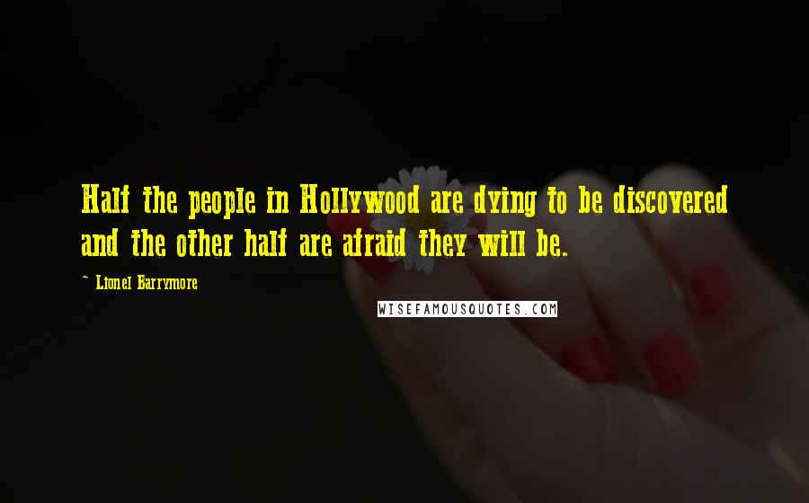 Lionel Barrymore quotes: Half the people in Hollywood are dying to be discovered and the other half are afraid they will be.
