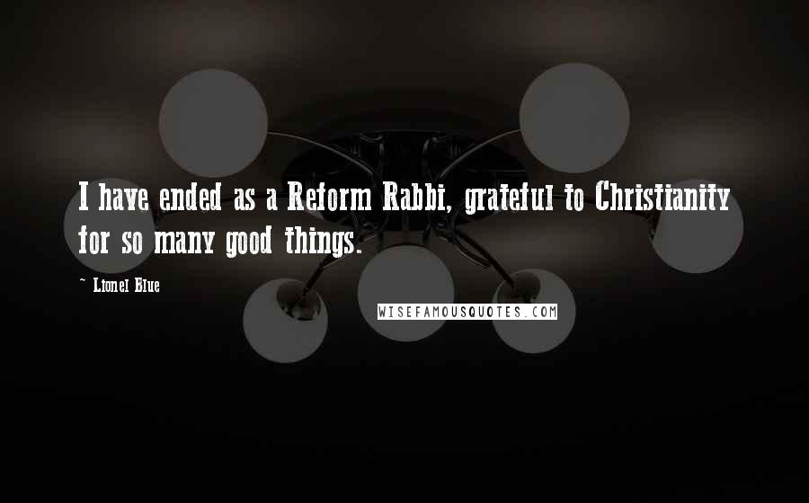 Lionel Blue quotes: I have ended as a Reform Rabbi, grateful to Christianity for so many good things.