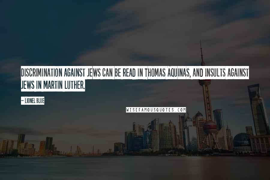 Lionel Blue quotes: Discrimination against Jews can be read in Thomas Aquinas, and insults against Jews in Martin Luther. Lionel Blue quotes: Discrimination against Jews can be read in Thomas Aquinas, and insults against Jews in Martin Luther.