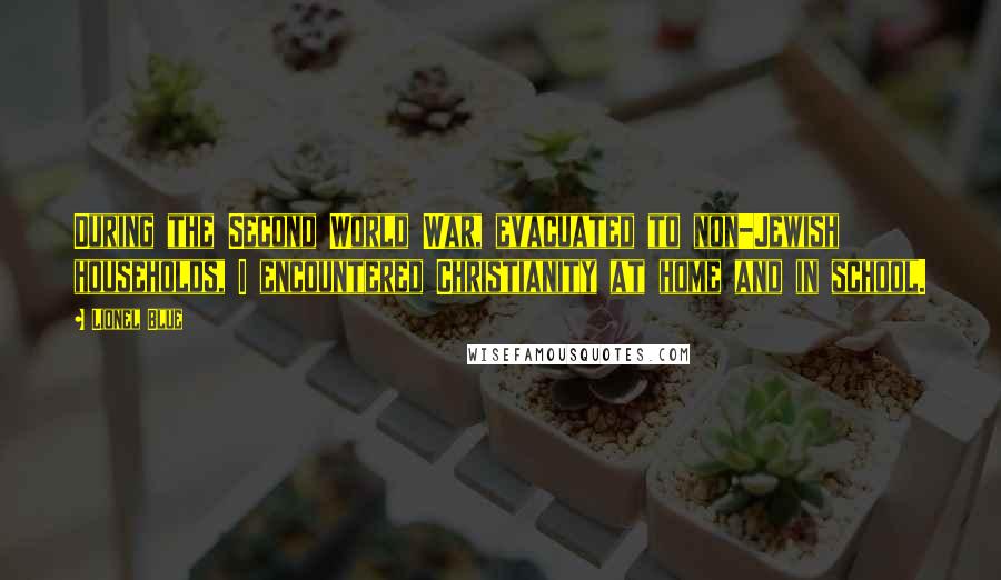Lionel Blue quotes: During the Second World War, evacuated to non-Jewish households, I encountered Christianity at home and in school.