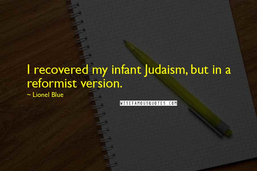 Lionel Blue quotes: I recovered my infant Judaism, but in a reformist version.