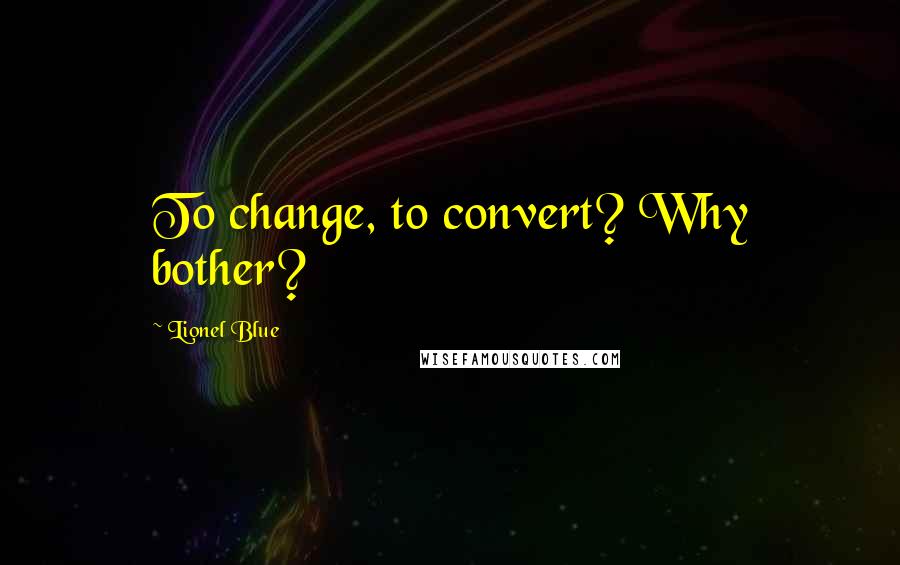 Lionel Blue quotes: To change, to convert? Why bother?