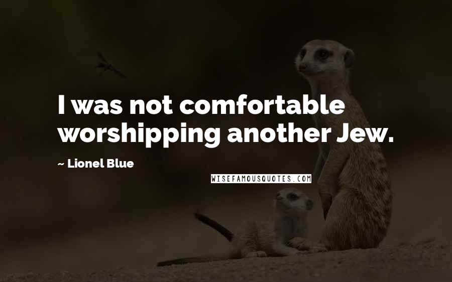 Lionel Blue quotes: I was not comfortable worshipping another Jew.