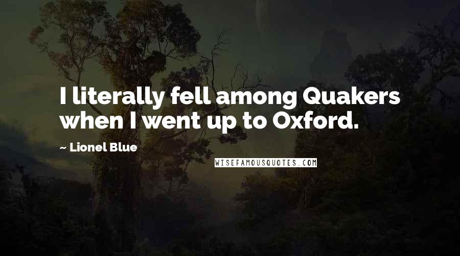 Lionel Blue quotes: I literally fell among Quakers when I went up to Oxford.