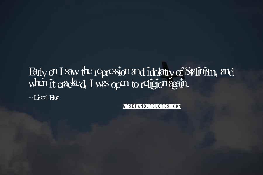 Lionel Blue quotes: Early on I saw the repression and idolatry of Stalinism, and when it cracked, I was open to religion again.