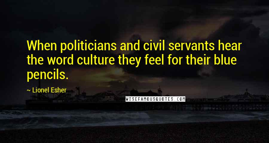 Lionel Esher quotes: When politicians and civil servants hear the word culture they feel for their blue pencils.