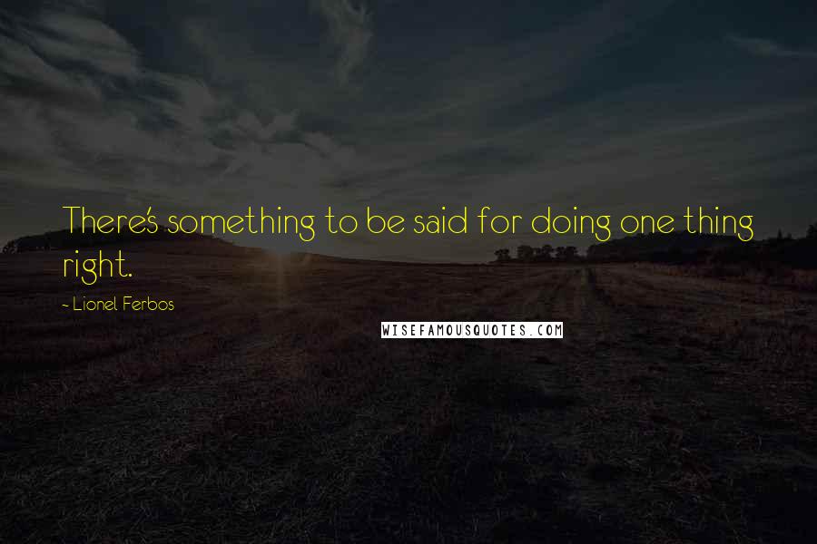 Lionel Ferbos quotes: There's something to be said for doing one thing right.