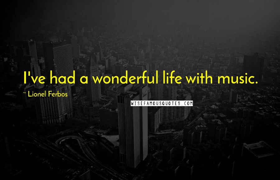 Lionel Ferbos quotes: I've had a wonderful life with music. Lionel Ferbos quotes: I've had a wonderful life with music.