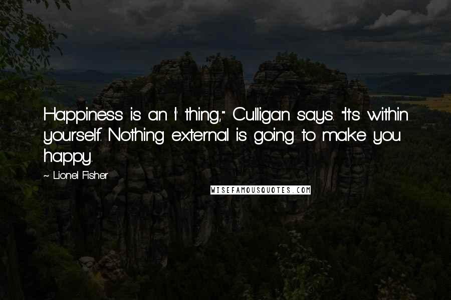 Lionel Fisher quotes: Happiness is an 'I' thing," Culligan says. "It's within yourself. Nothing external is going to make you happy.