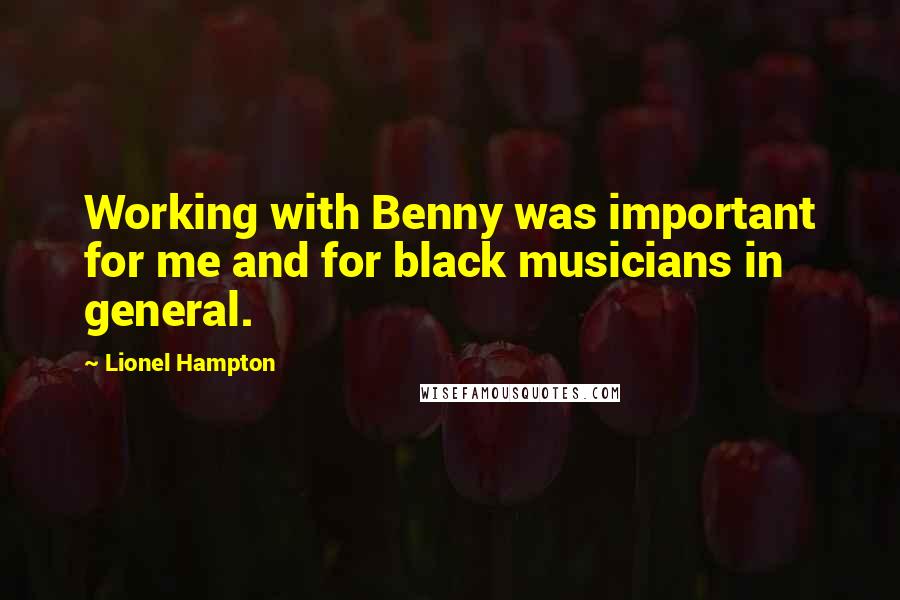 Lionel Hampton quotes: Working with Benny was important for me and for black musicians in general.