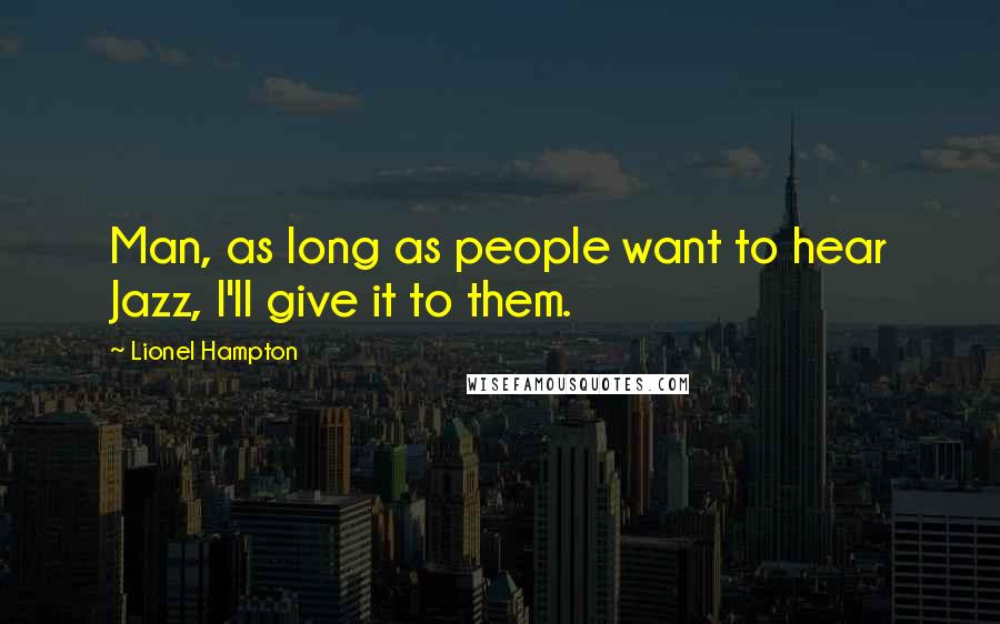 Lionel Hampton quotes: Man, as long as people want to hear Jazz, I'll give it to them.