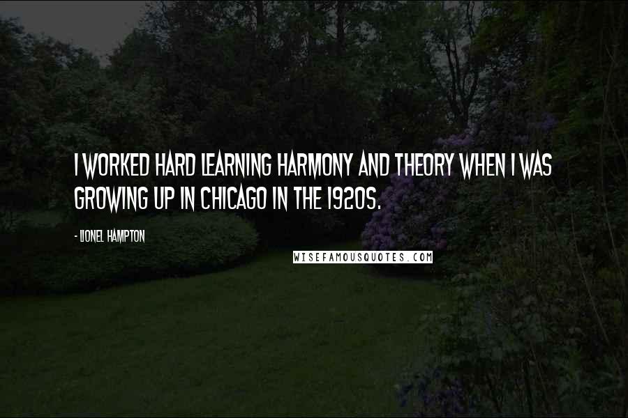 Lionel Hampton quotes: I worked hard learning harmony and theory when I was growing up in Chicago in the 1920s.