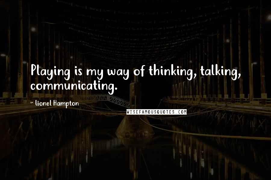 Lionel Hampton quotes: Playing is my way of thinking, talking, communicating.