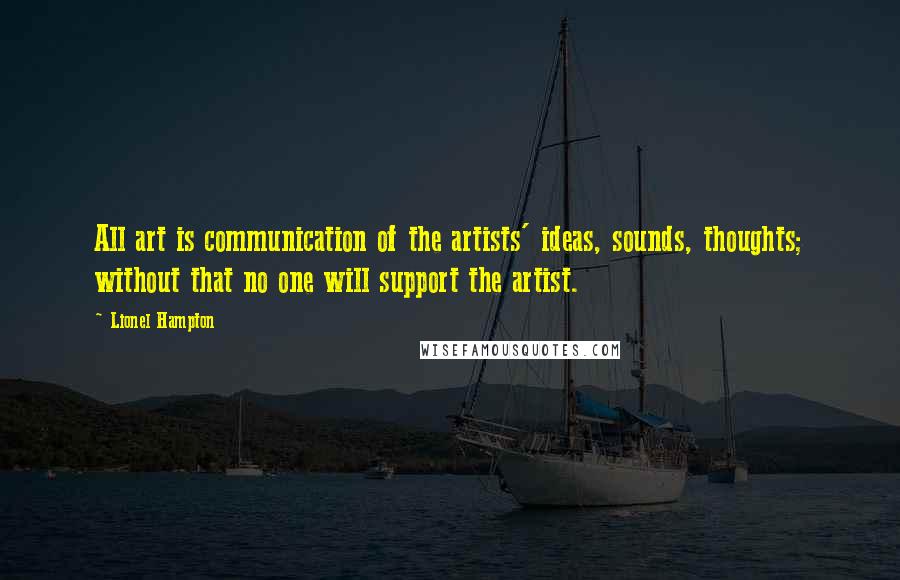 Lionel Hampton quotes: All art is communication of the artists' ideas, sounds, thoughts; without that no one will support the artist.