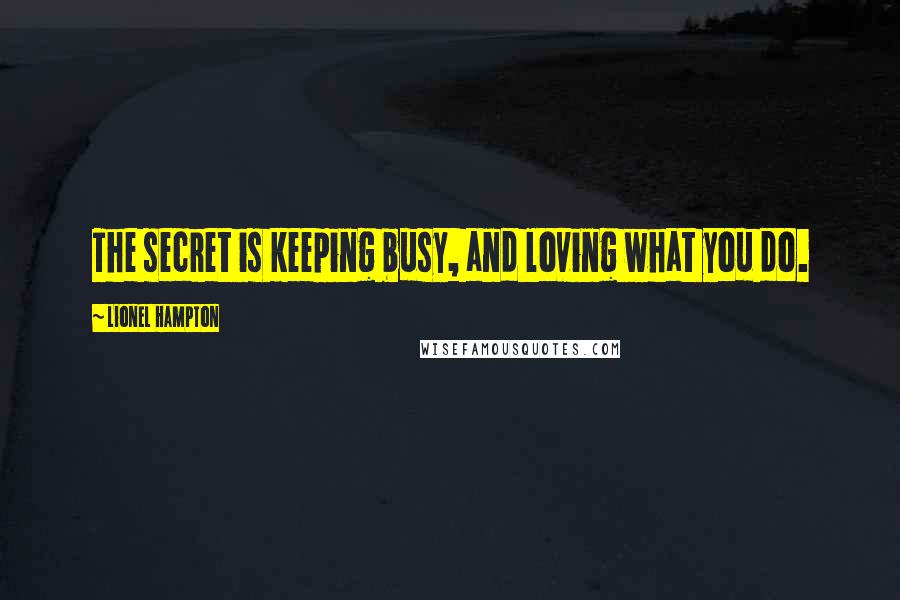 Lionel Hampton quotes: The secret is keeping busy, and loving what you do.