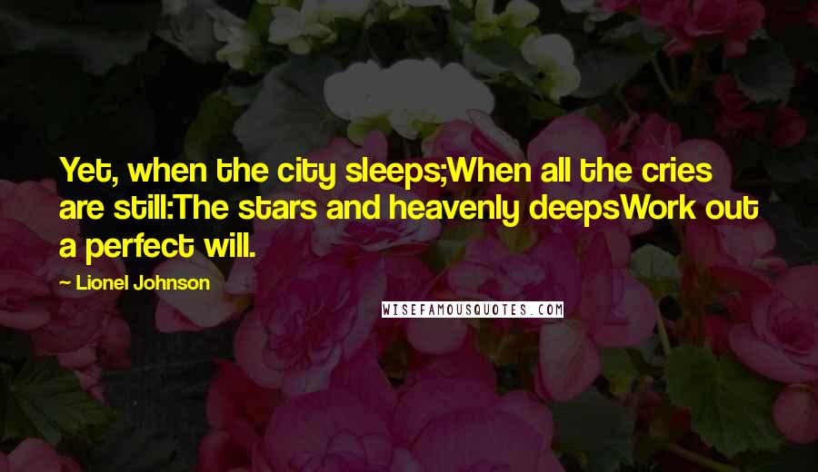 Lionel Johnson quotes: Yet, when the city sleeps;When all the cries are still:The stars and heavenly deepsWork out a perfect will.