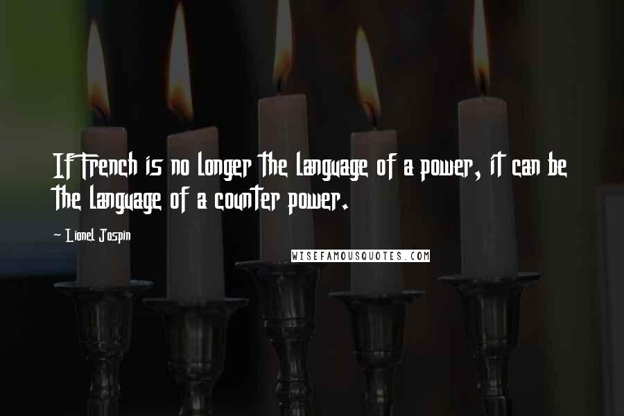 Lionel Jospin quotes: If French is no longer the language of a power, it can be the language of a counter power.