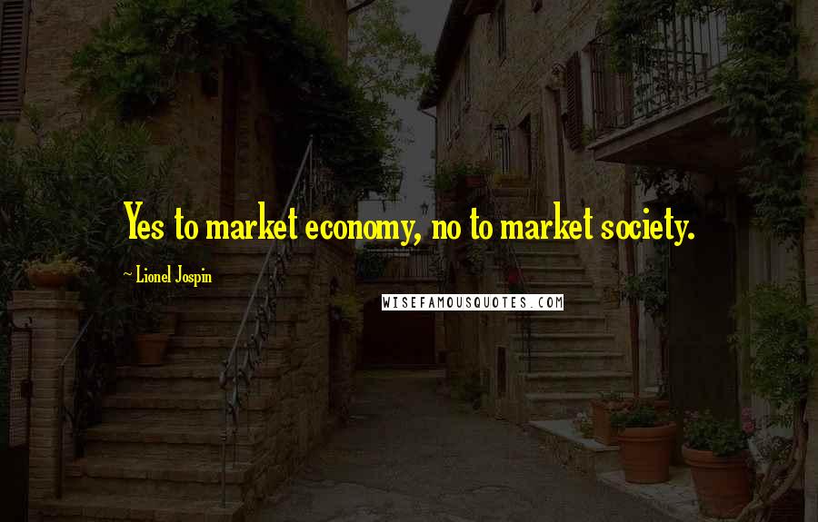 Lionel Jospin quotes: Yes to market economy, no to market society.