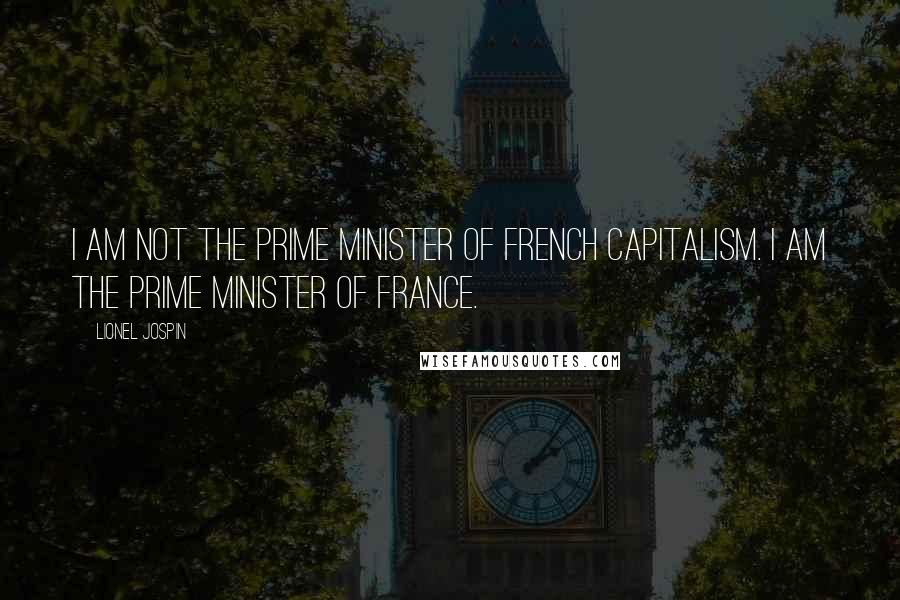 Lionel Jospin quotes: I am not the Prime Minister of French capitalism. I am the Prime Minister of France.