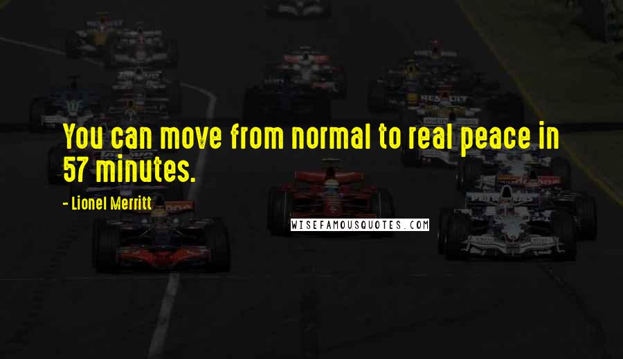 Lionel Merritt quotes: You can move from normal to real peace in 57 minutes.