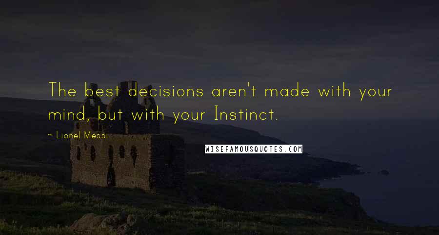 Lionel Messi quotes: The best decisions aren't made with your mind, but with your Instinct.