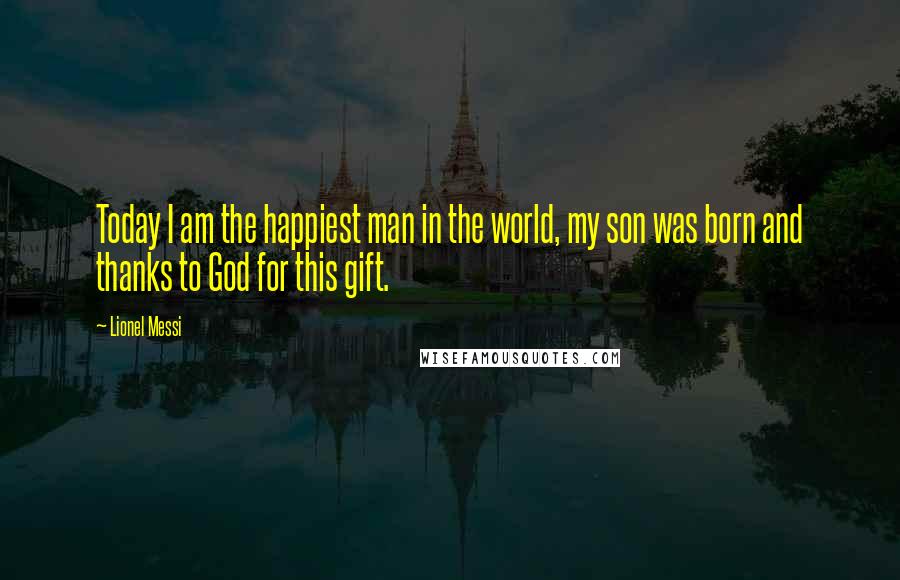 Lionel Messi quotes: Today I am the happiest man in the world, my son was born and thanks to God for this gift.