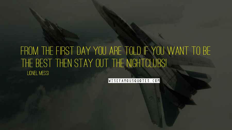 Lionel Messi quotes: FROM THE FIRST DAY YOU ARE TOLD IF YOU WANT TO BE THE BEST THEN STAY OUT THE NIGHTCLUBS!