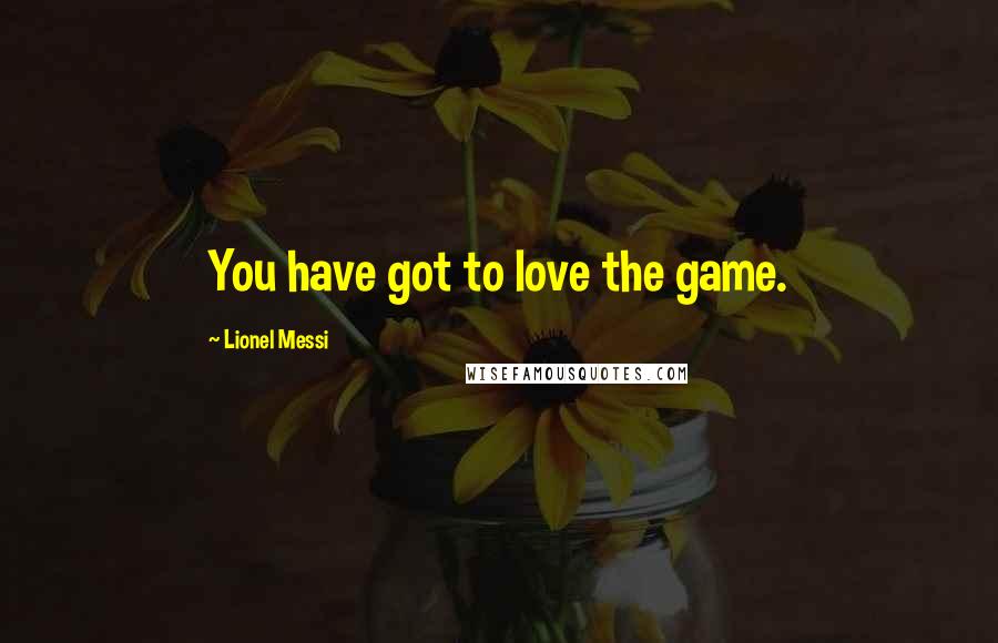 Lionel Messi quotes: You have got to love the game.